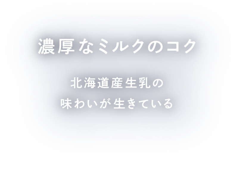 濃厚なミルクのコク 北海道産生乳の味わいが生きている