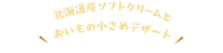 北海道産ソフトクリームとおいもの小さめデザート