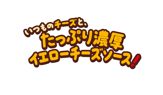 いつものチーズと、たっぷり濃厚イエローチーズソース！