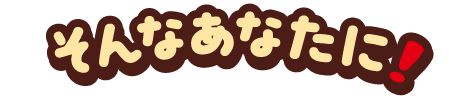 そんなあなたに！