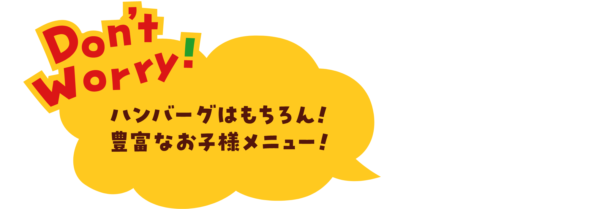 Don't Worry! ハンバーグはもちろん！豊富なお子様メニュー！